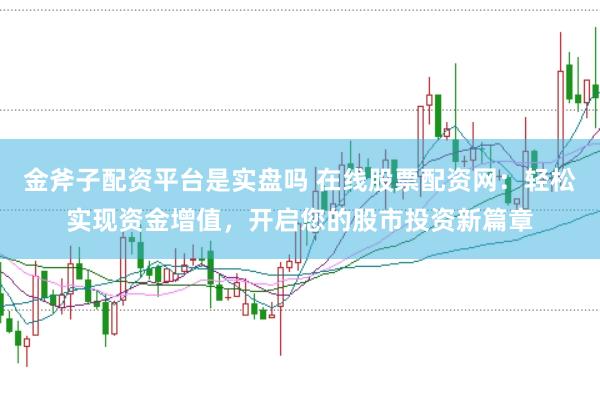金斧子配资平台是实盘吗 在线股票配资网:轻松实现资金增值,开启您的股市投资新篇章