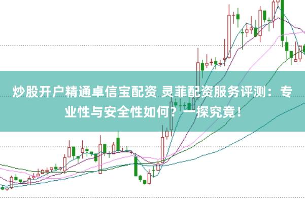 炒股开户精通卓信宝配资 灵菲配资服务评测:专业性与安全性如何?一探究竟!