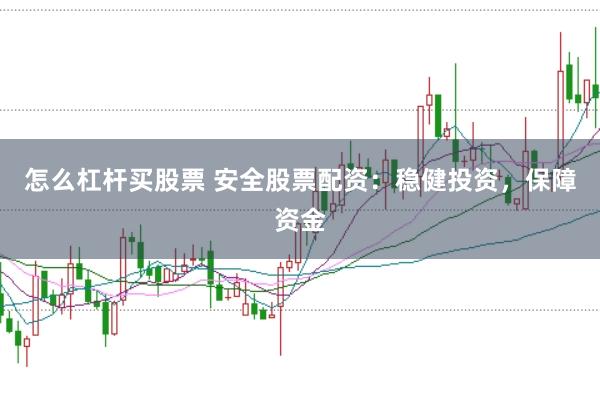 怎么杠杆买股票 安全股票配资:稳健投资,保障资金