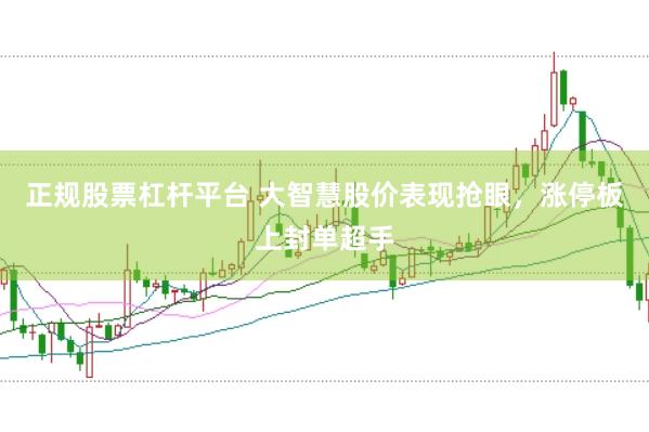正规股票杠杆平台 大智慧股价表现抢眼,涨停板上封单超手