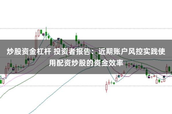 炒股资金杠杆 投资者报告:近期账户风控实践使用配资炒股的资金效率