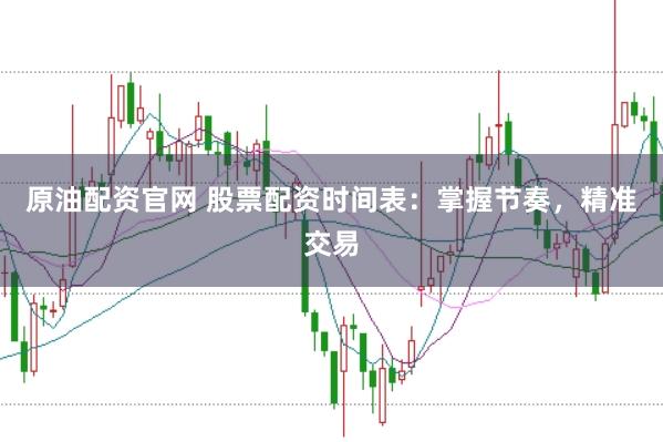 原油配资官网 股票配资时间表：掌握节奏，精准交易