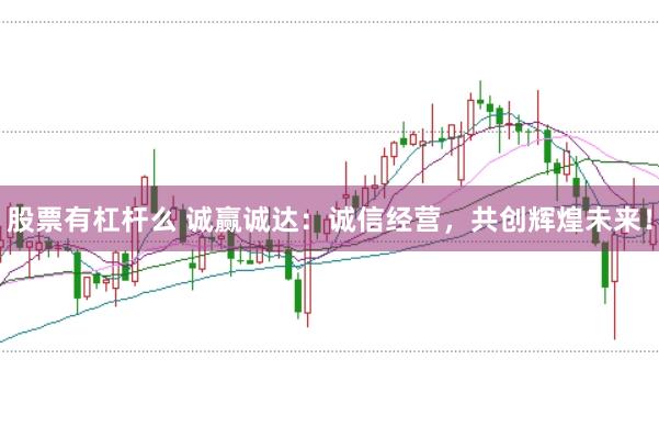 股票有杠杆么 诚赢诚达：诚信经营，共创辉煌未来！