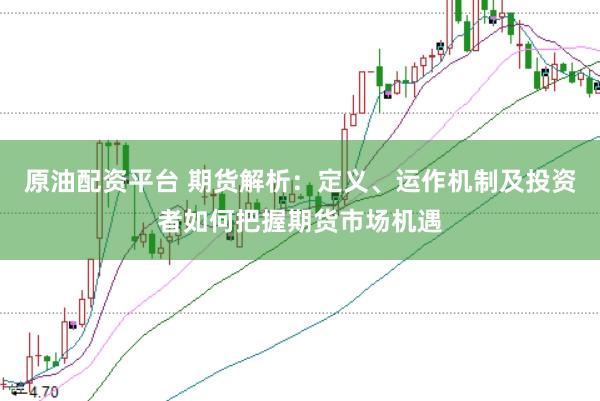 原油配资平台 期货解析：定义、运作机制及投资者如何把握期货市场机遇