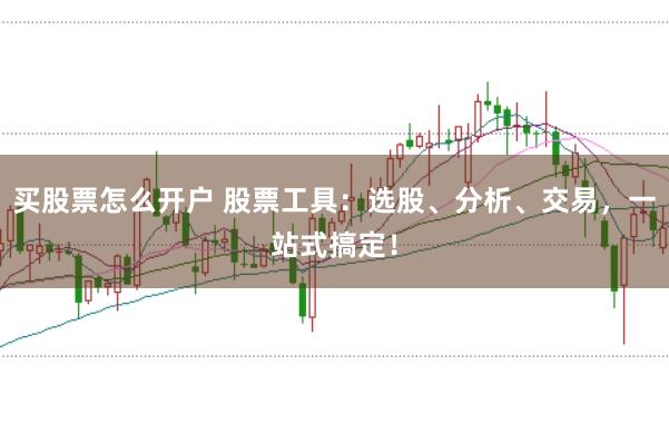 买股票怎么开户 股票工具:选股、分析、交易,一站式搞定!
