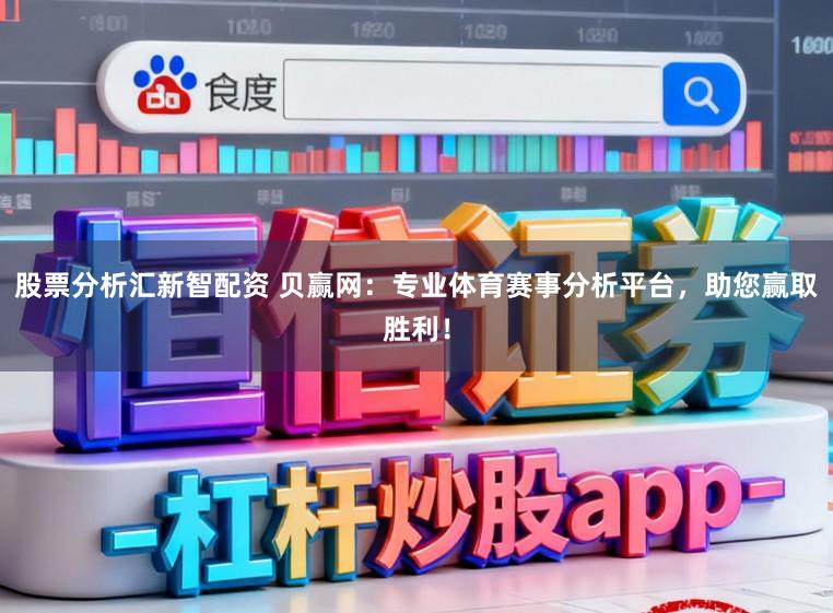 股票分析汇新智配资 贝赢网：专业体育赛事分析平台，助您赢取胜利！