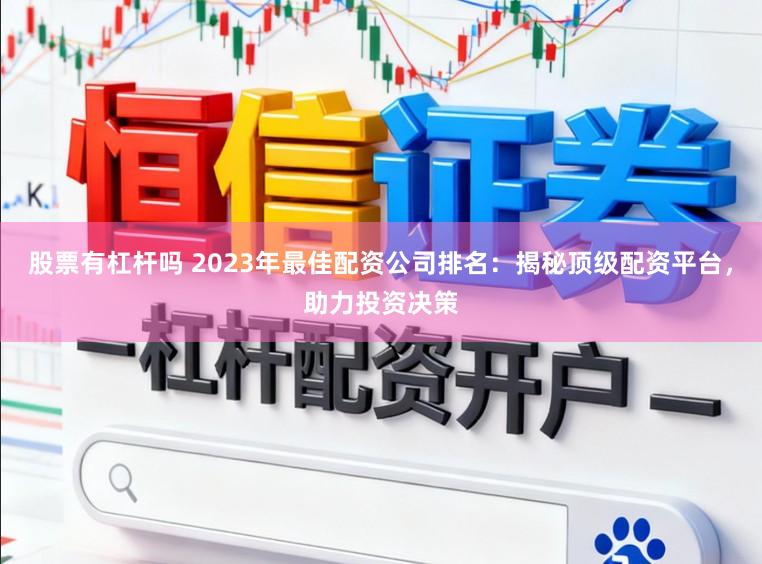 股票有杠杆吗 2023年最佳配资公司排名：揭秘顶级配资平台，助力投资决策