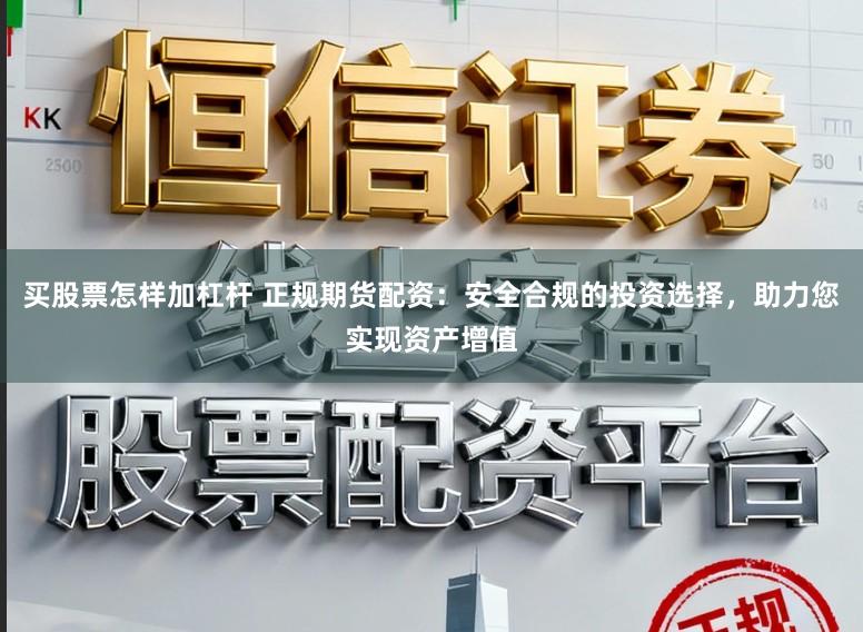 买股票怎样加杠杆 正规期货配资:安全合规的投资选择,助力您实现资产增值