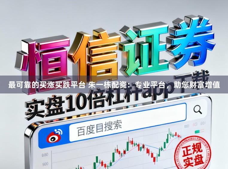 最可靠的买涨买跌平台 朱一栋配资:专业平台,助您财富增值