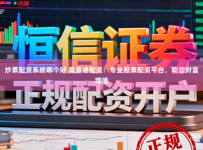 炒票配资系统哪个好 赢富通配资：专业股票配资平台，助您财富增值