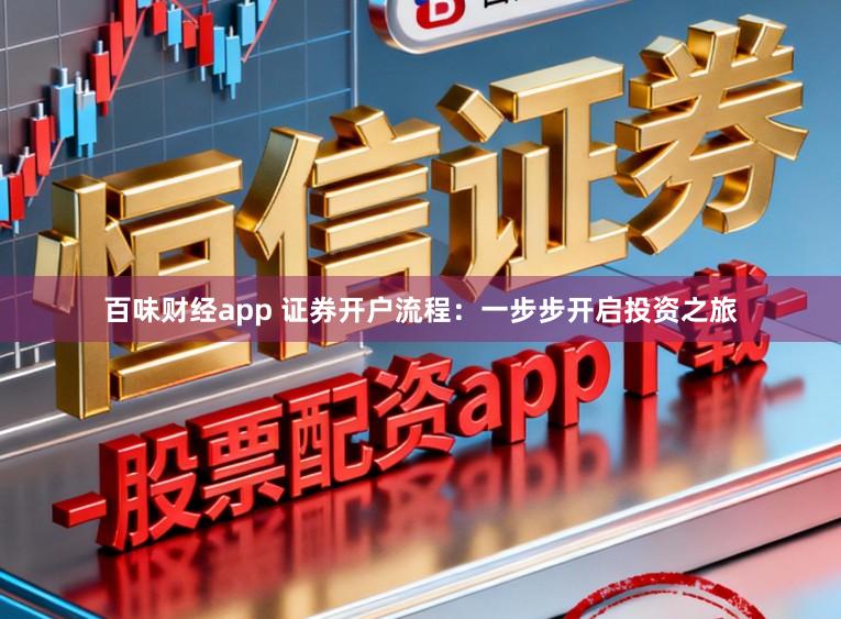 百味财经app 证券开户流程：一步步开启投资之旅