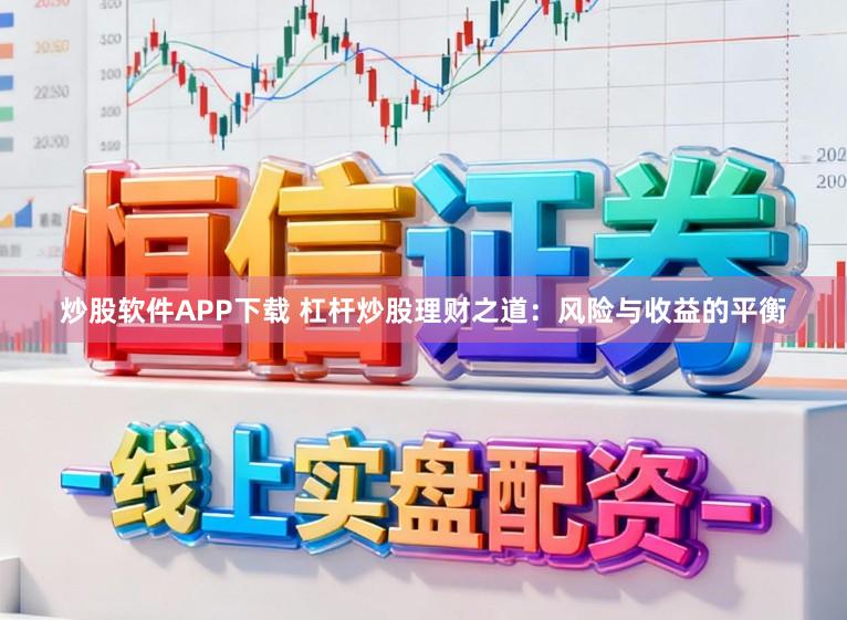 炒股软件APP下载 杠杆炒股理财之道：风险与收益的平衡